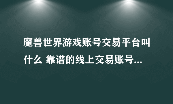 魔兽世界游戏账号交易平台叫什么 靠谱的线上交易账号app分享