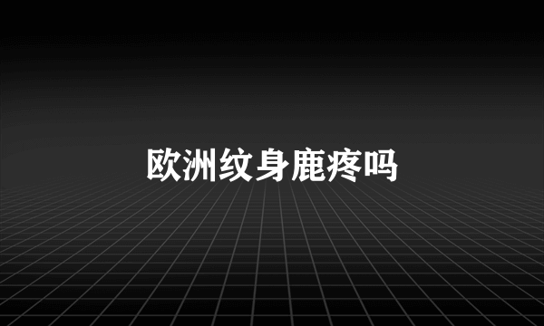 欧洲纹身鹿疼吗