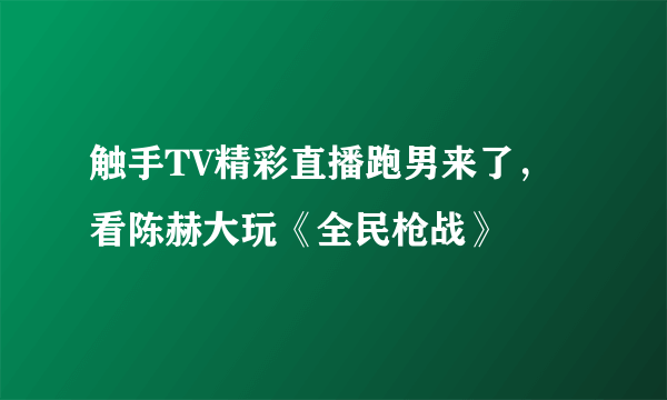 触手TV精彩直播跑男来了，看陈赫大玩《全民枪战》