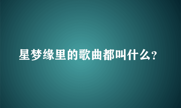 星梦缘里的歌曲都叫什么？