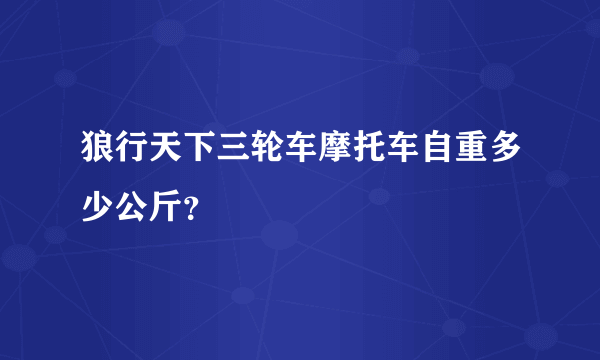 狼行天下三轮车摩托车自重多少公斤？