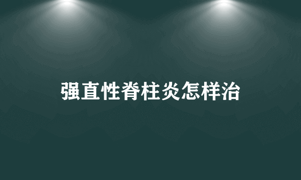 强直性脊柱炎怎样治