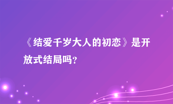 《结爱千岁大人的初恋》是开放式结局吗？