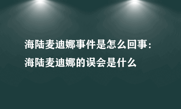 海陆麦迪娜事件是怎么回事：海陆麦迪娜的误会是什么