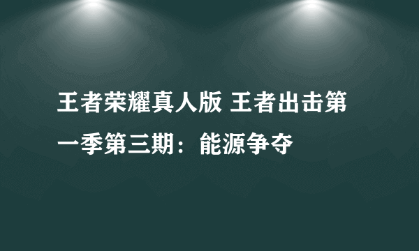 王者荣耀真人版 王者出击第一季第三期：能源争夺