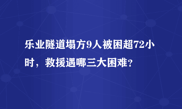 乐业隧道塌方9人被困超72小时，救援遇哪三大困难？