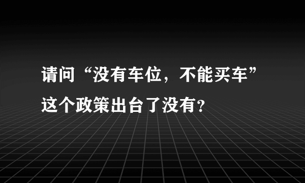 请问“没有车位，不能买车”这个政策出台了没有？