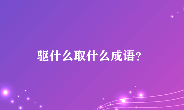 驱什么取什么成语？