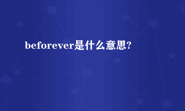 beforever是什么意思?