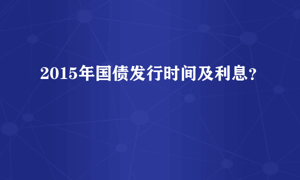 2015年国债发行时间及利息？