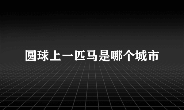 圆球上一匹马是哪个城市