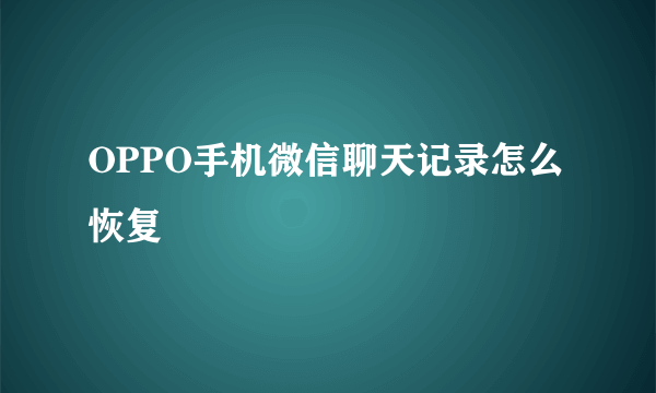 OPPO手机微信聊天记录怎么恢复