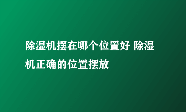 除湿机摆在哪个位置好 除湿机正确的位置摆放