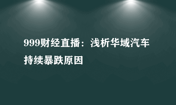 999财经直播：浅析华域汽车持续暴跌原因