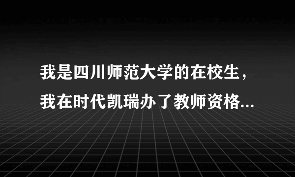 我是四川师范大学的在校生，我在时代凯瑞办了教师资格证的补考，但我的准考证弄坏了。