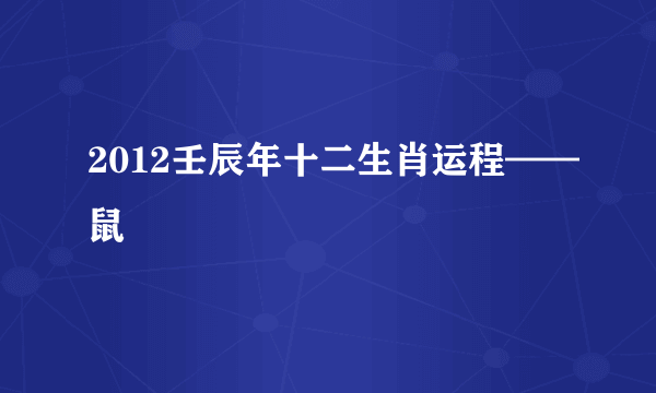 2012壬辰年十二生肖运程——鼠