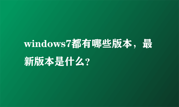 windows7都有哪些版本，最新版本是什么？