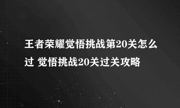 王者荣耀觉悟挑战第20关怎么过 觉悟挑战20关过关攻略