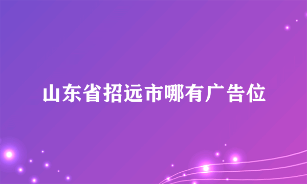 山东省招远市哪有广告位