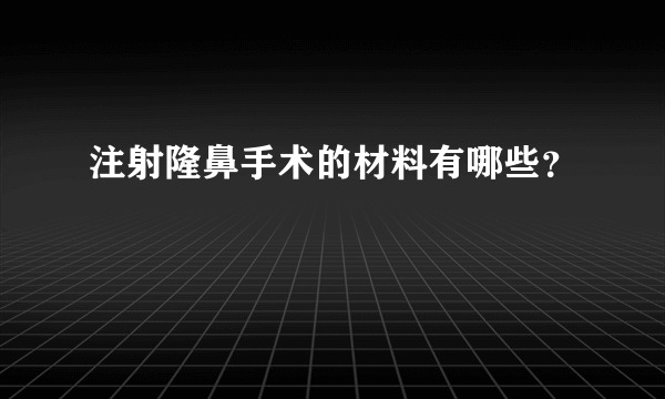 注射隆鼻手术的材料有哪些？