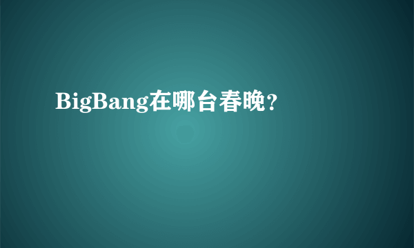 BigBang在哪台春晚？