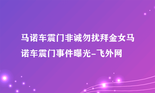 马诺车震门非诚勿扰拜金女马诺车震门事件曝光-飞外网