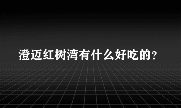 澄迈红树湾有什么好吃的？