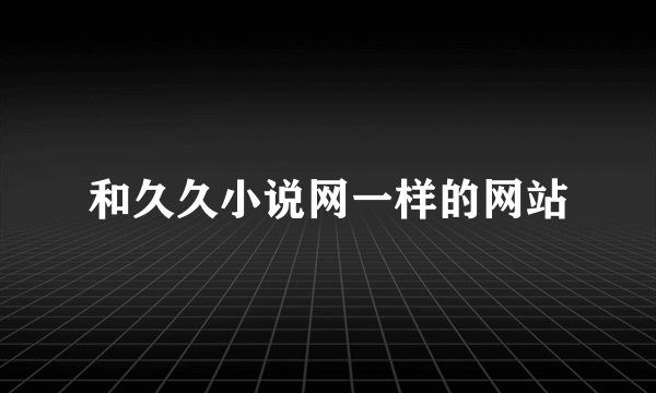 和久久小说网一样的网站