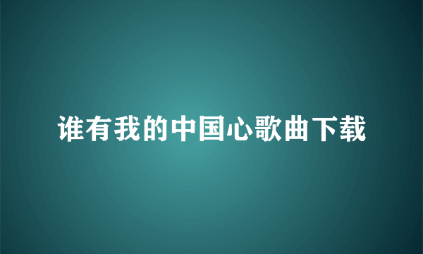 谁有我的中国心歌曲下载