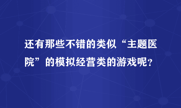 还有那些不错的类似“主题医院”的模拟经营类的游戏呢？