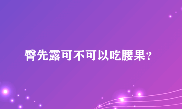 臀先露可不可以吃腰果？