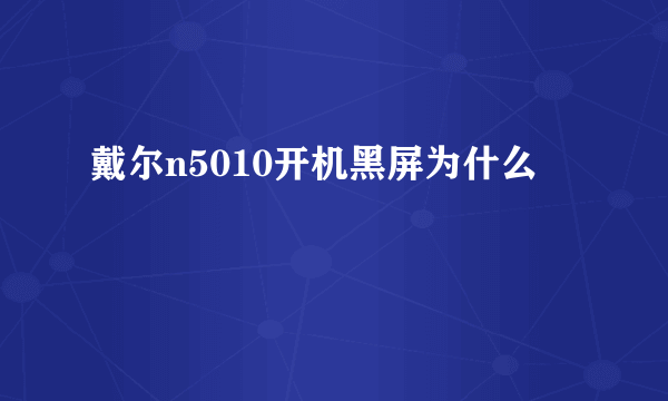 戴尔n5010开机黑屏为什么