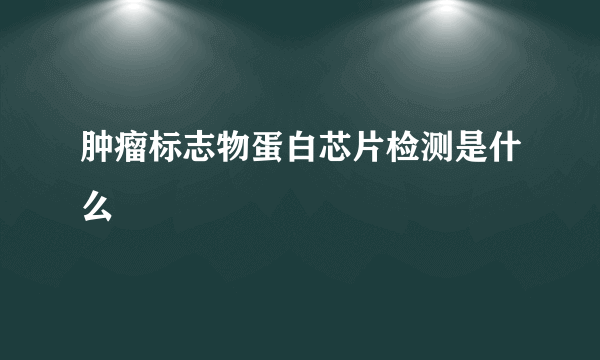 肿瘤标志物蛋白芯片检测是什么