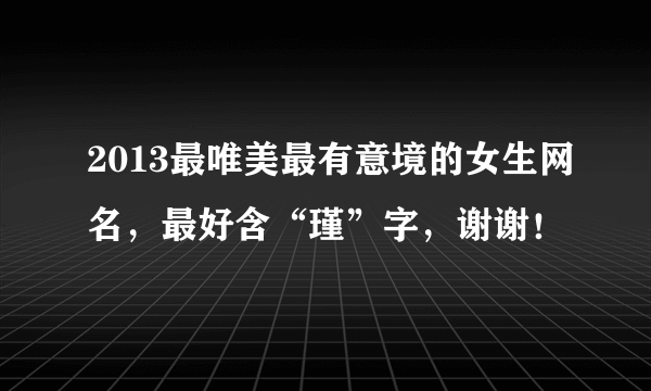 2013最唯美最有意境的女生网名，最好含“瑾”字，谢谢！