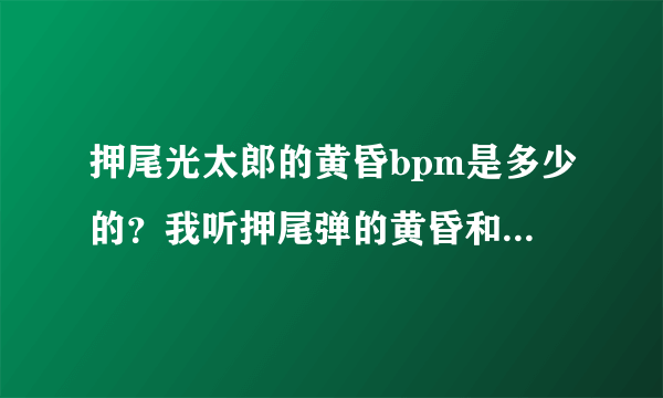 押尾光太郎的黄昏bpm是多少的？我听押尾弹的黄昏和郑成河弹的速度都不一样的，是40bpm的4连音吗