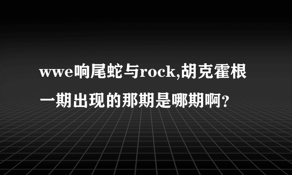 wwe响尾蛇与rock,胡克霍根一期出现的那期是哪期啊？