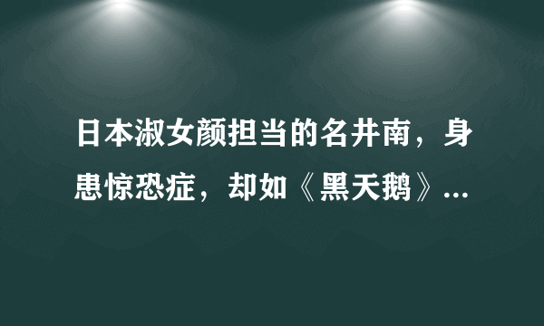 日本淑女颜担当的名井南，身患惊恐症，却如《黑天鹅》般温婉安静