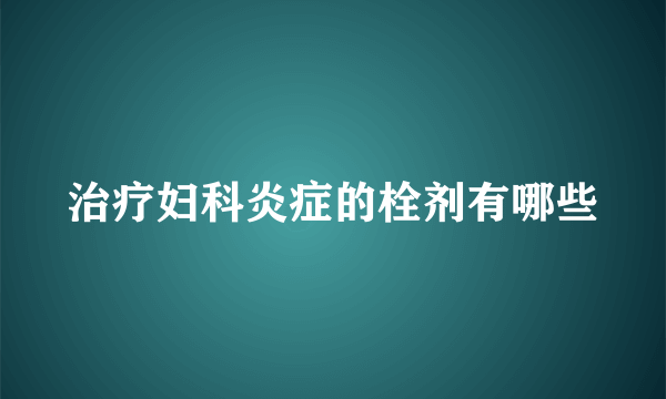 治疗妇科炎症的栓剂有哪些