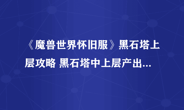 《魔兽世界怀旧服》黑石塔上层攻略 黑石塔中上层产出的装备非常可观