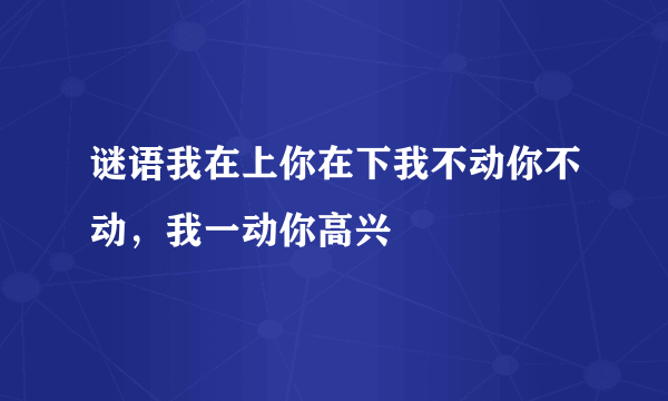 谜语我在上你在下我不动你不动，我一动你高兴