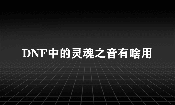 DNF中的灵魂之音有啥用