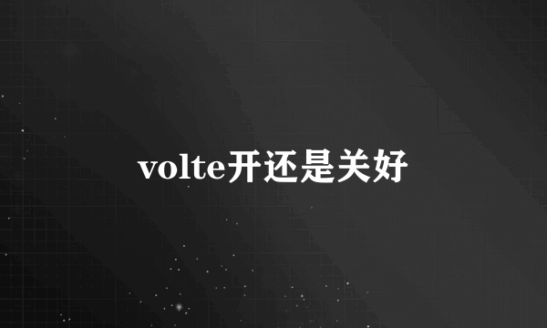 volte开还是关好