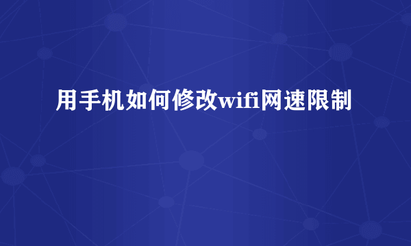 用手机如何修改wifi网速限制