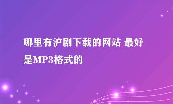 哪里有沪剧下载的网站 最好是MP3格式的