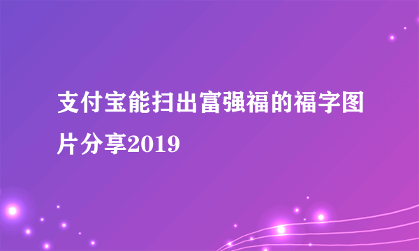 支付宝能扫出富强福的福字图片分享2019