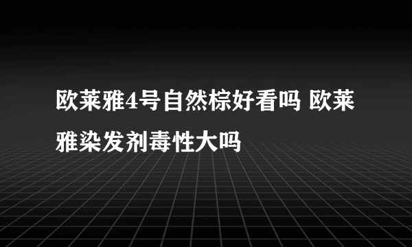 欧莱雅4号自然棕好看吗 欧莱雅染发剂毒性大吗