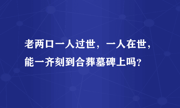 老两口一人过世，一人在世，能一齐刻到合葬墓碑上吗？