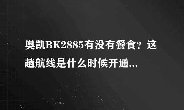 奥凯BK2885有没有餐食？这趟航线是什么时候开通的？有没有谁体验过？