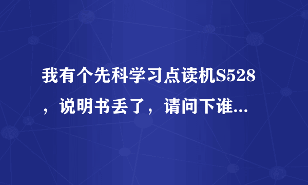 我有个先科学习点读机S528，说明书丢了，请问下谁知道课本下载地址？？