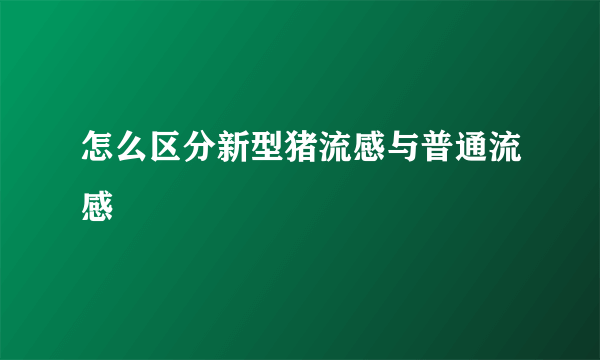 怎么区分新型猪流感与普通流感